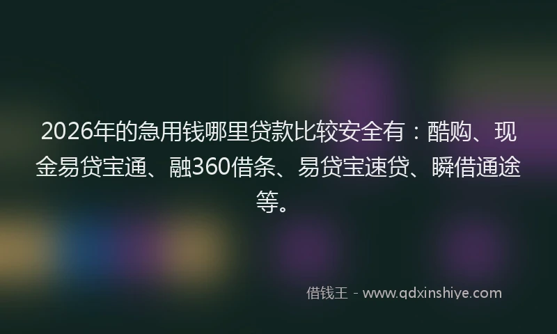 2026年的急用钱哪里贷款比较安全有：酷购、现金易贷宝通、融360借条、易贷宝速贷、瞬借通途等。