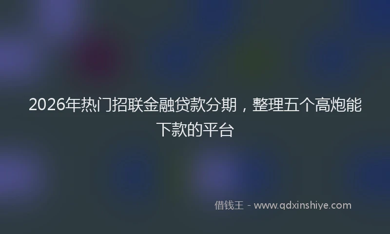 2026年热门招联金融贷款分期,整理五个高炮能下款的平台