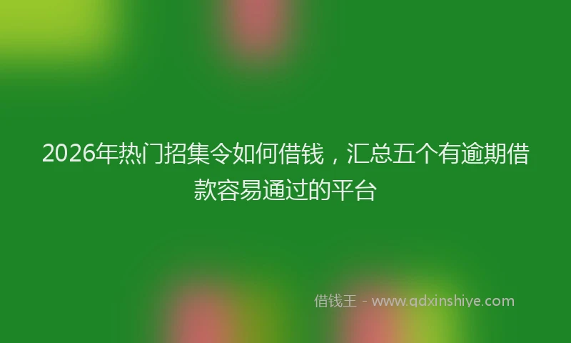 2026年热门招集令如何借钱，汇总五个有逾期借款容易通过的平台