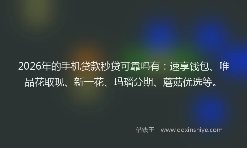 2026年的手机贷款秒贷可靠吗有：速享钱包、唯品花取现、新一花、玛瑙分期、蘑菇优选等。