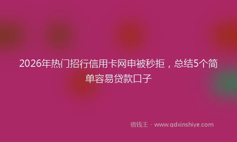 2026年热门招行信用卡网申被秒拒，总结5个简单容易贷款口子