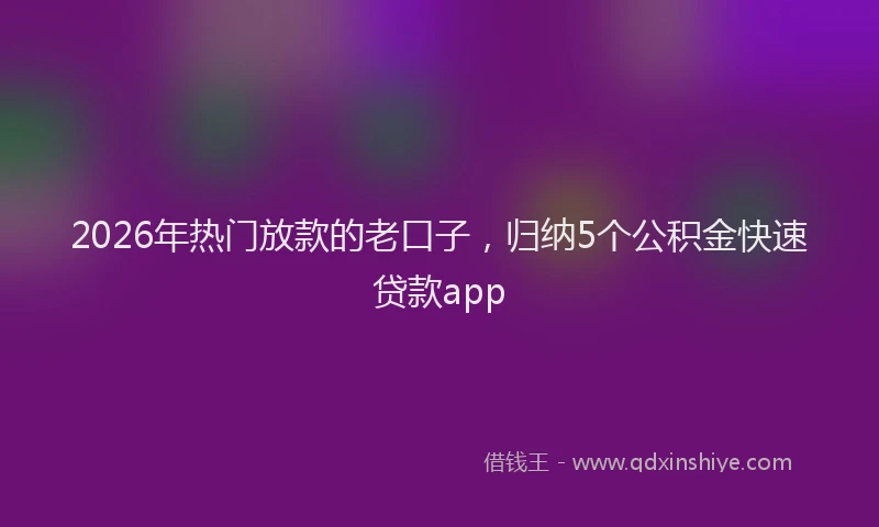 2026年热门放款的老口子，归纳5个公积金快速贷款app