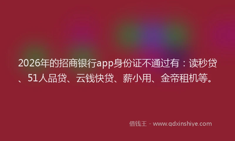 2026年的招商银行app身份证不通过有：读秒贷、51人品贷、云钱快贷、薪小用、金帝租机等。
