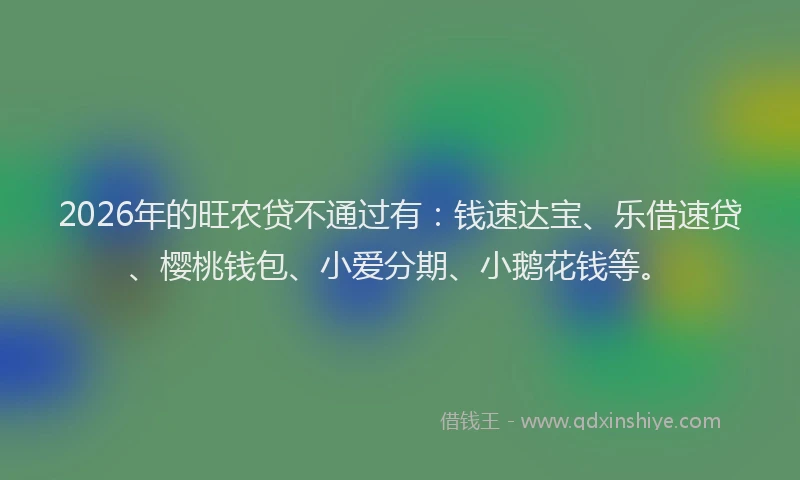 2026年的旺农贷不通过有：钱速达宝、乐借速贷、樱桃钱包、小爱分期、小鹅花钱等。