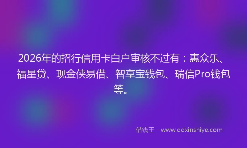 2026年的招行信用卡白户审核不过有：惠众乐、福星贷、现金侠易借、智享宝钱包、瑞信Pro钱包等。