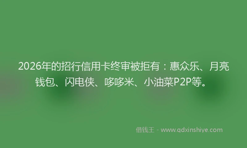 2026年的招行信用卡终审被拒有：惠众乐、月亮钱包、闪电侠、哆哆米、小油菜P2P等。
