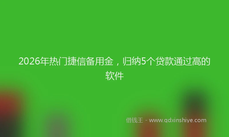 2026年热门捷信备用金，归纳5个贷款通过高的软件