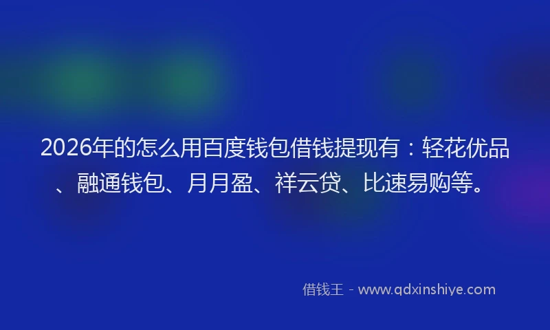 2026年的怎么用百度钱包借钱提现有：轻花优品、融通钱包、月月盈、祥云贷、比速易购等。