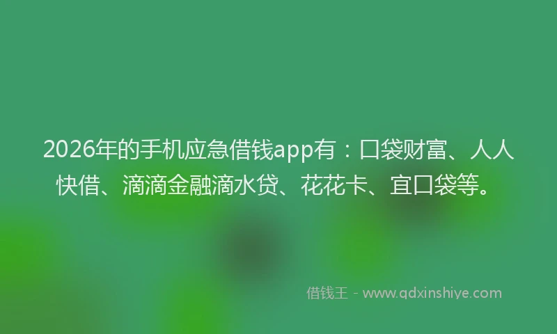 2026年的手机应急借钱app有：口袋财富、人人快借、滴滴金融滴水贷、花花卡、宜口袋等。