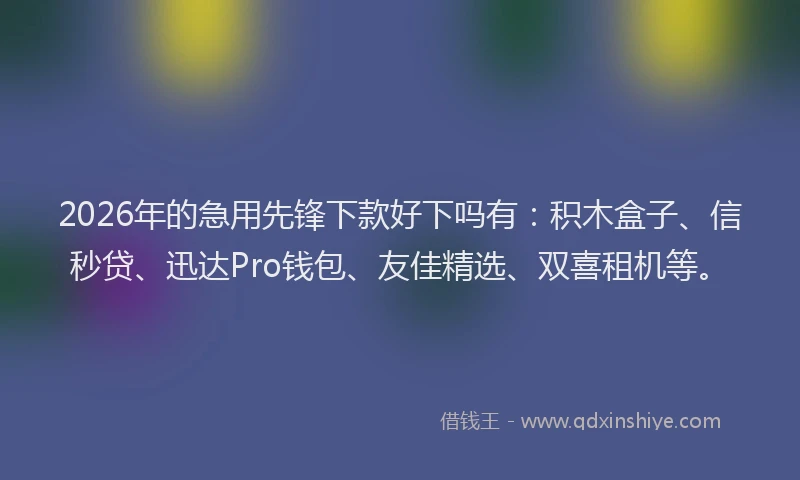 2026年的急用先锋下款好下吗有：积木盒子、信秒贷、迅达Pro钱包、友佳精选、双喜租机等。
