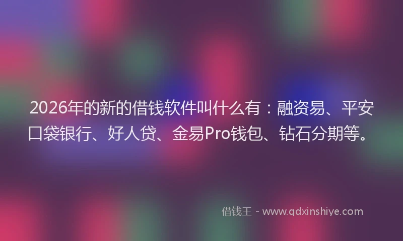 2026年的新的借钱软件叫什么有：融资易、平安口袋银行、好人贷、金易Pro钱包、钻石分期等。