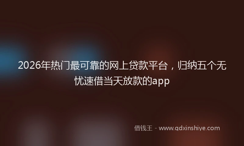 2026年热门最可靠的网上贷款平台，归纳五个无忧速借当天放款的app