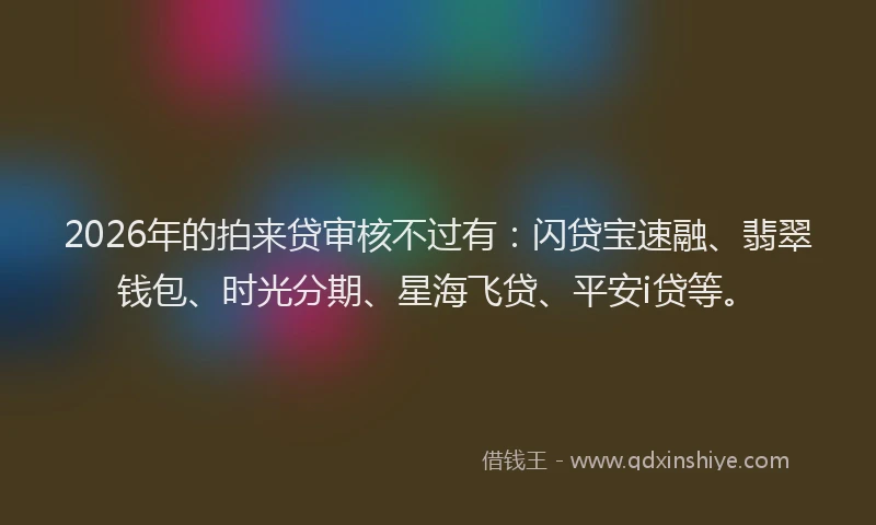 2026年的拍来贷审核不过有：闪贷宝速融、翡翠钱包、时光分期、星海飞贷、平安i贷等。