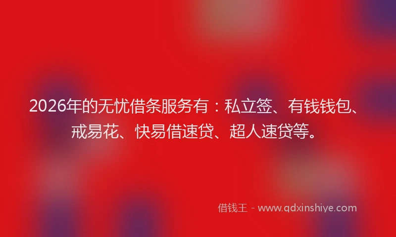 2026年的无忧借条服务有：私立签、有钱钱包、戒易花、快易借速贷、超人速贷等。