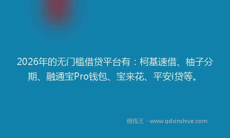 2026年的无门槛借贷平台有：柯基速借、柚子分期、融通宝Pro钱包、宝来花、平安i贷等。