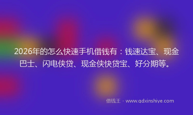 2026年的怎么快速手机借钱有:钱速达宝、现金巴士、闪电侠贷、现金侠快贷宝、好分期等。