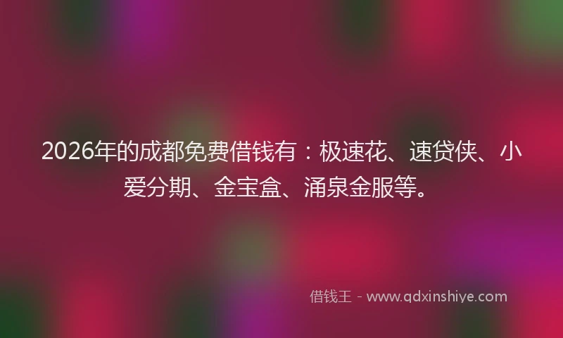 2026年的成都免费借钱有：极速花、速贷侠、小爱分期、金宝盒、涌泉金服等。