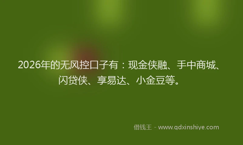 2026年的无风控口子有：现金侠融、手中商城、闪贷侠、享易达、小金豆等。