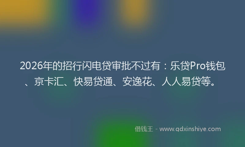 2026年的招行闪电贷审批不过有：乐贷Pro钱包、京卡汇、快易贷通、安逸花、人人易贷等。