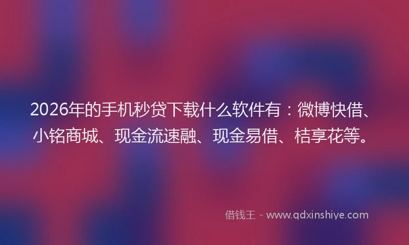 2026年的手机秒贷下载什么软件有：微博快借、小铭商城、现金流速融、现金易借、桔享花等。