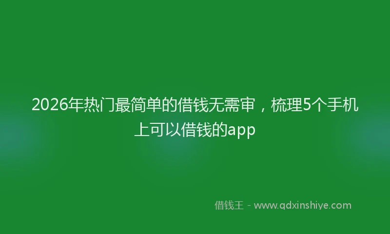 2026年热门最简单的借钱无需审，梳理5个手机上可以借钱的app