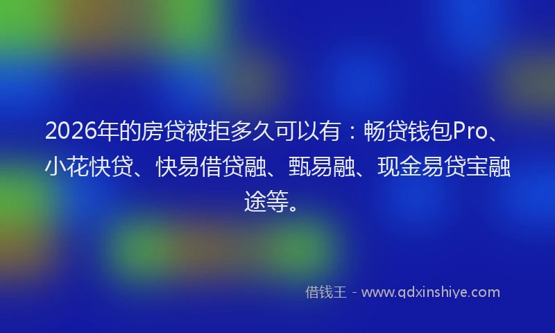 2026年的房贷被拒多久可以有:畅贷钱包Pro、小花快贷、快易借贷融、甄易融、现金易贷宝融途等。
