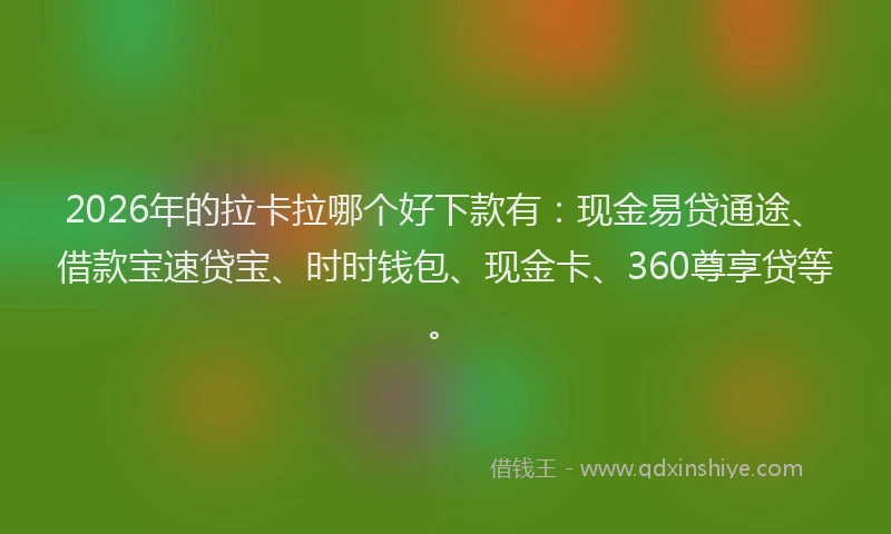 2026年的拉卡拉哪个好下款有：现金易贷通途、借款宝速贷宝、时时钱包、现金卡、360尊享贷等。