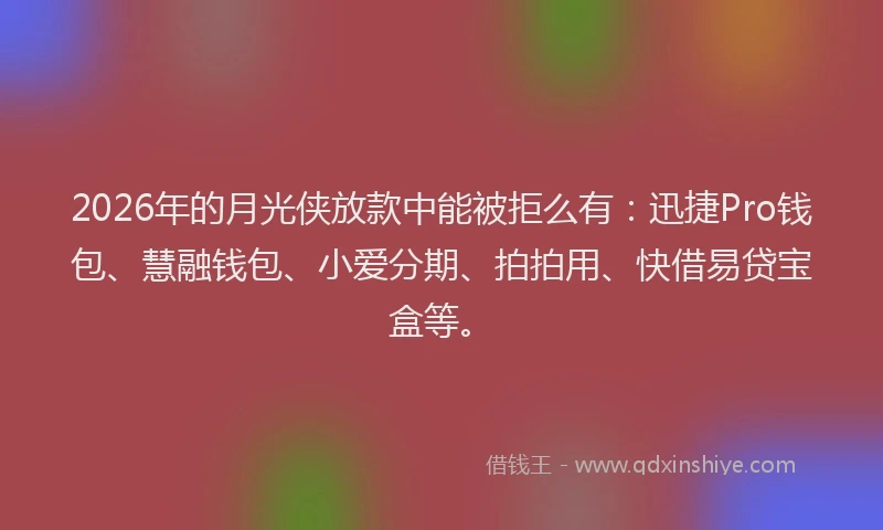 2026年的月光侠放款中能被拒么有:迅捷Pro钱包、慧融钱包、小爱分期、拍拍用、快借易贷宝盒等。