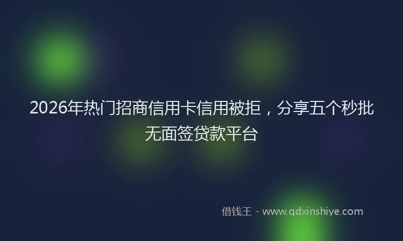 2026年热门招商信用卡信用被拒，分享五个秒批无面签贷款平台