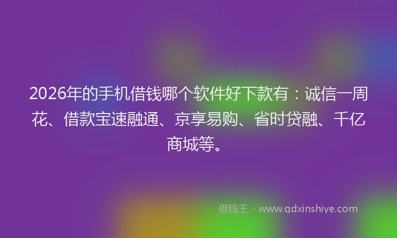 2026年的手机借钱哪个软件好下款有：诚信一周花、借款宝速融通、京享易购、省时贷融、千亿商城等。