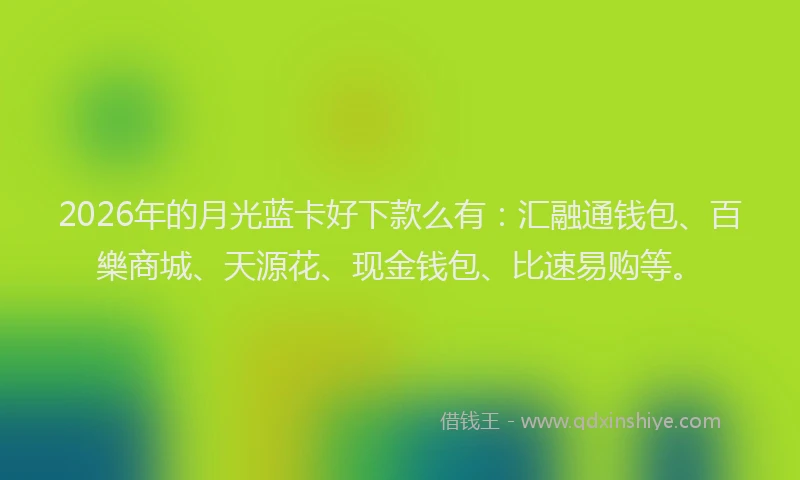 2026年的月光蓝卡好下款么有:汇融通钱包、百樂商城、天源花、现金钱包、比速易购等。