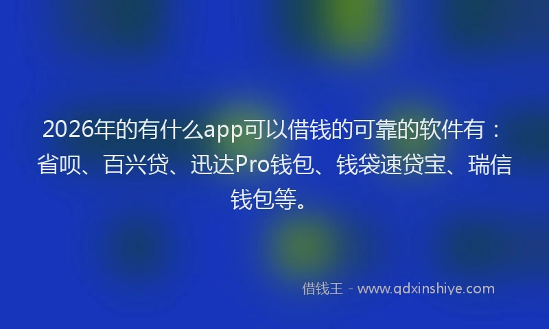 2026年的有什么app可以借钱的可靠的软件有:省呗、百兴贷、迅达Pro钱包、钱袋速贷宝、瑞信钱包等。