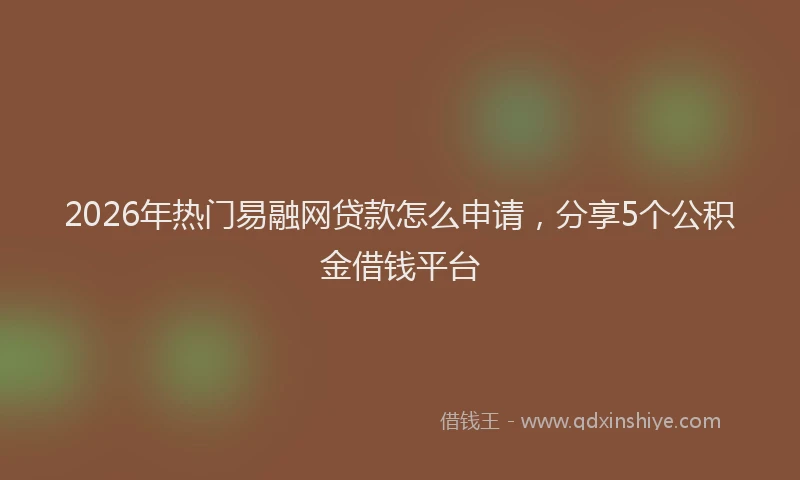 2026年热门易融网贷款怎么申请，分享5个公积金借钱平台