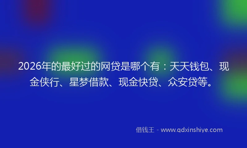 2026年的最好过的网贷是哪个有：天天钱包、现金侠行、星梦借款、现金快贷、众安贷等。