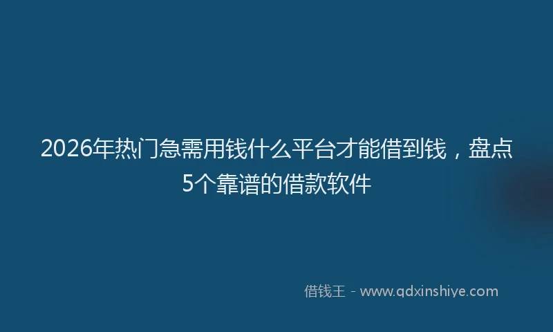 2026年热门急需用钱什么平台才能借到钱，盘点5个靠谱的借款软件