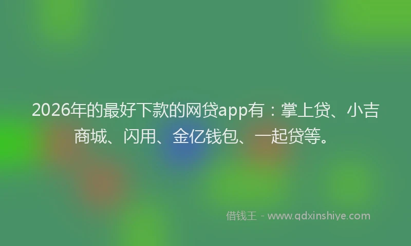 2026年的最好下款的网贷app有：掌上贷、小吉商城、闪用、金亿钱包、一起贷等。
