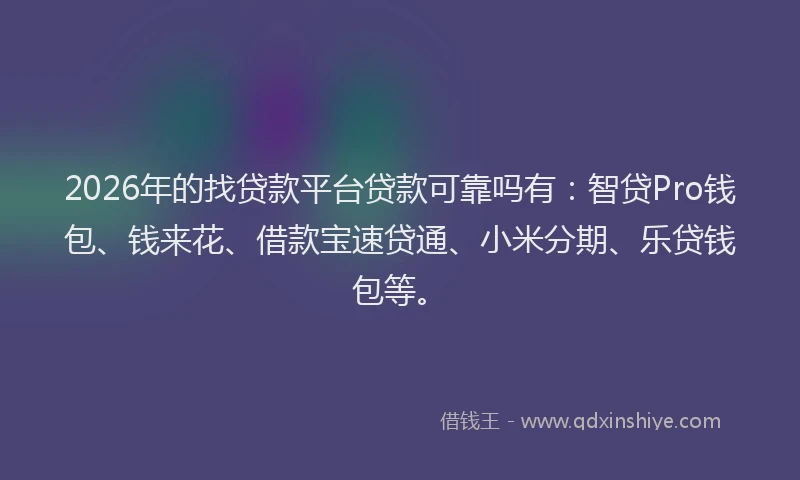 2026年的找贷款平台贷款可靠吗有:智贷Pro钱包、钱来花、借款宝速贷通、小米分期、乐贷钱包等。