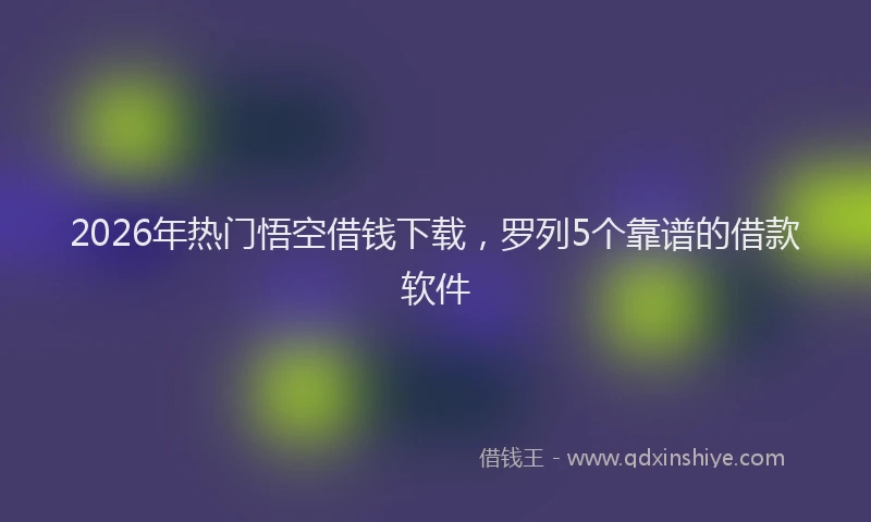 2026年热门悟空借钱下载,罗列5个靠谱的借款软件