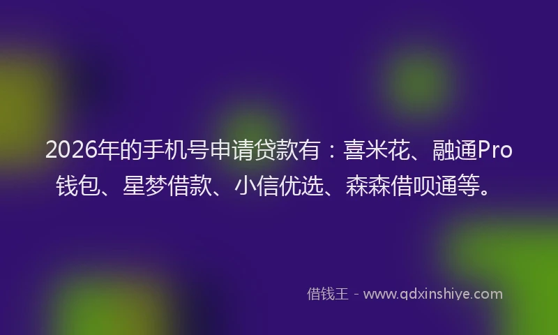 2026年的手机号申请贷款有：喜米花、融通Pro钱包、星梦借款、小信优选、森森借呗通等。
