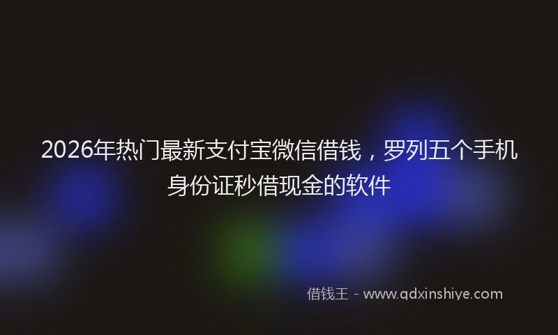 2026年热门最新支付宝微信借钱，罗列五个手机身份证秒借现金的软件