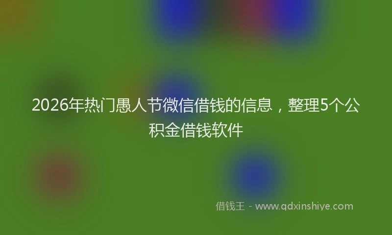 2026年热门愚人节微信借钱的信息，整理5个公积金借钱软件