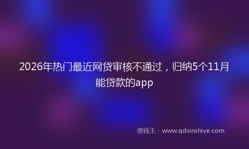 2026年热门最近网贷审核不通过，归纳5个11月能贷款的app