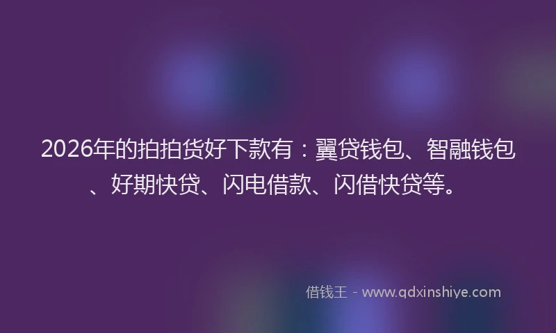2026年的拍拍货好下款有:翼贷钱包、智融钱包、好期快贷、闪电借款、闪借快贷等。