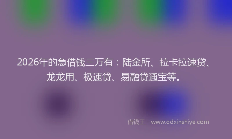 2026年的急借钱三万有：陆金所、拉卡拉速贷、龙龙用、极速贷、易融贷通宝等。