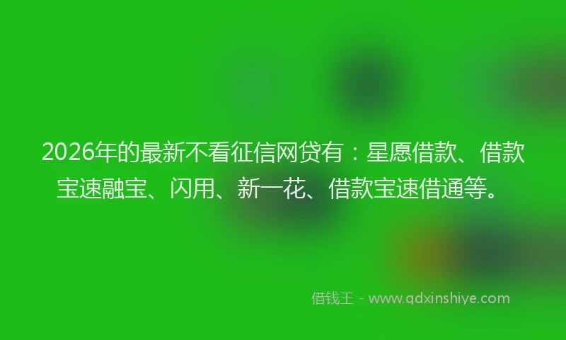 2026年的最新不看征信网贷有：星愿借款、借款宝速融宝、闪用、新一花、借款宝速借通等。
