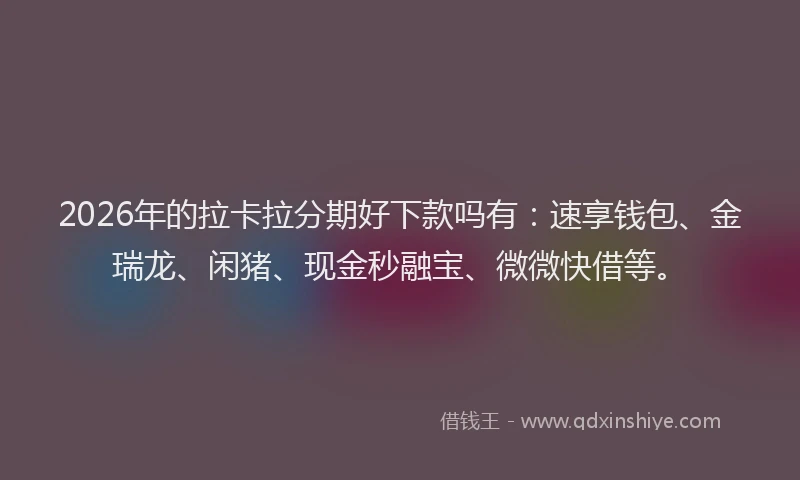 2026年的拉卡拉分期好下款吗有：速享钱包、金瑞龙、闲猪、现金秒融宝、微微快借等。