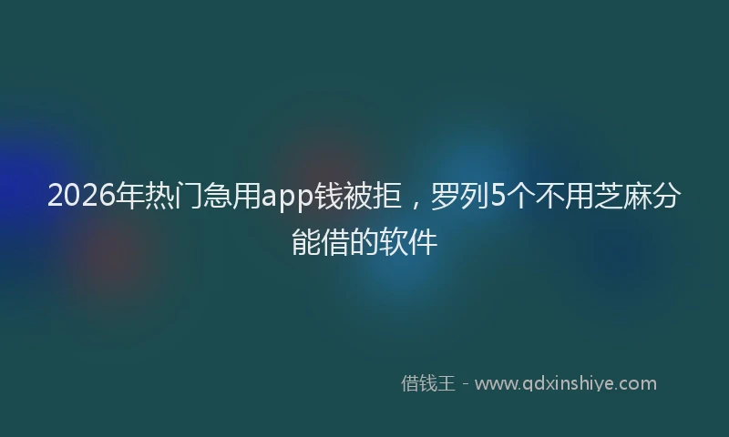 2026年热门急用app钱被拒，罗列5个不用芝麻分能借的软件