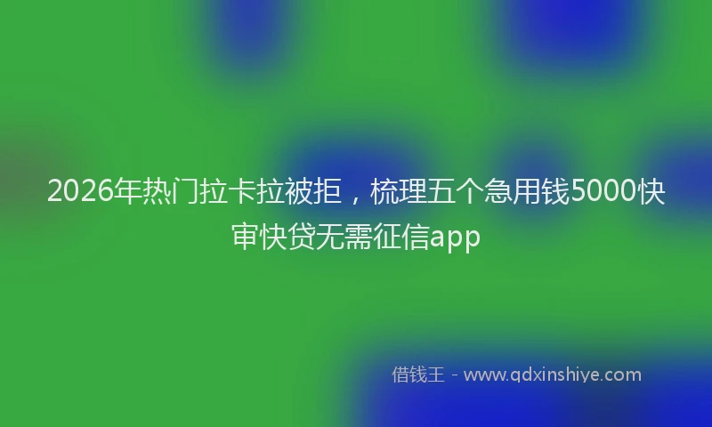 2026年热门拉卡拉被拒，梳理五个急用钱5000快审快贷无需征信app