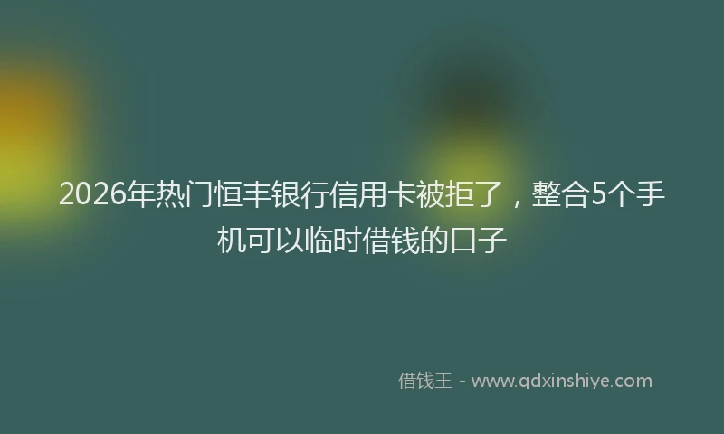 2026年热门恒丰银行信用卡被拒了，整合5个手机可以临时借钱的口子