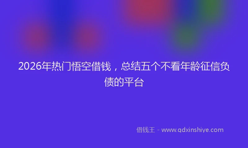 2026年热门悟空借钱,总结五个不看年龄征信负债的平台